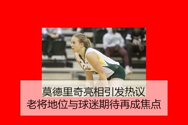 莫德里奇亮相引发热议 老将地位与球迷期待再成焦点